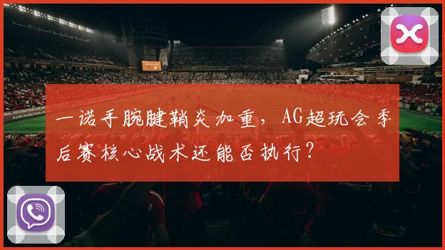 一诺手腕腱鞘炎加重，AG超玩会季后赛核心战术还能否执行？