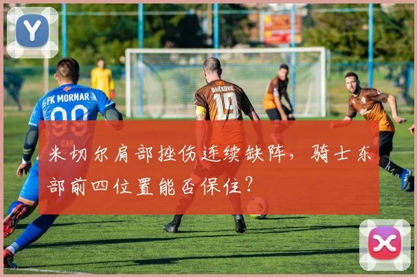 米切尔肩部挫伤连续缺阵，骑士东部前四位置能否保住？