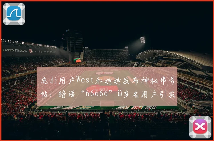 虎扑用户West和迪迪发布神秘串号帖,暗语“66666”@多名用户引发围观狂潮