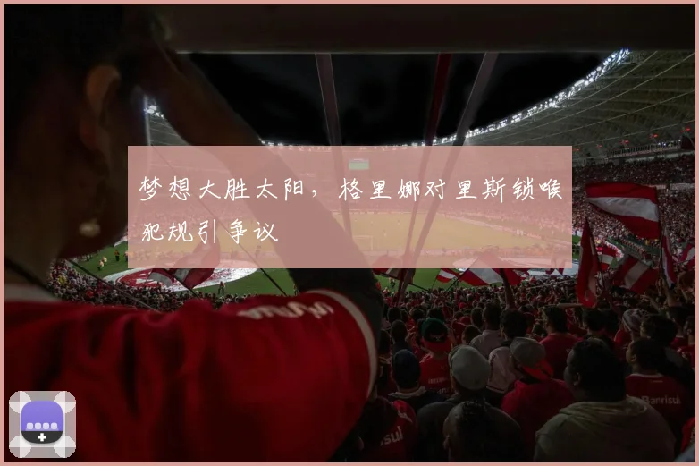 梦想大胜太阳，格里娜对里斯锁喉犯规引争议